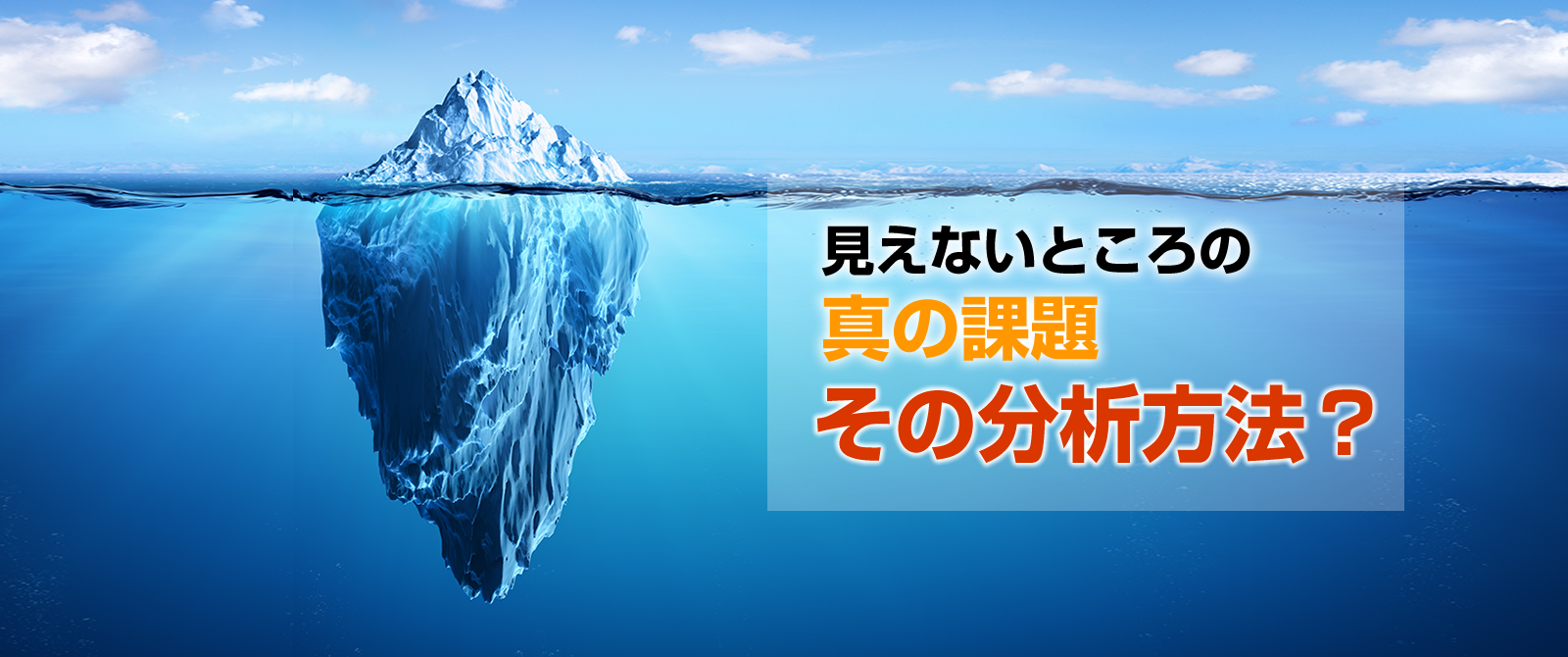 見えないところの真の課題、その分析方法は？